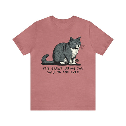 Great Seeing You Said No One Cat Tee, Sarcastic Cat Humor Tee, Snarky Cat Tshirt