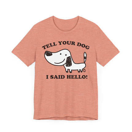 Cute "TELL YOUR DOG I SAID HELLO" Tee Shirt