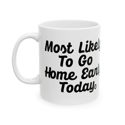 Most Likely Go Home Early Ceramic Mug