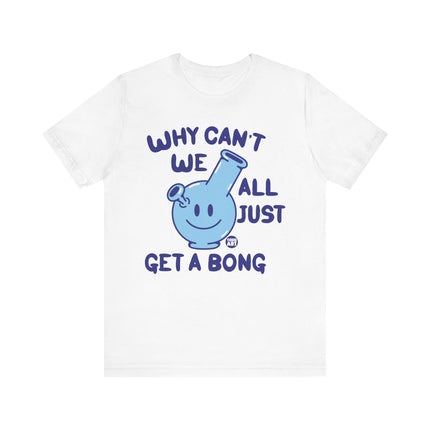 Why Can't We All Just Get a Bong Tshirt