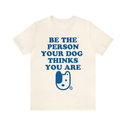 Be The Person Your Dog Thinks You Are Unisex Tee