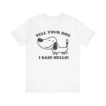 Cute "TELL YOUR DOG I SAID HELLO" Tee Shirt