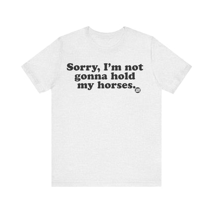 Sorry Not Gonna Hold My Horses Tee