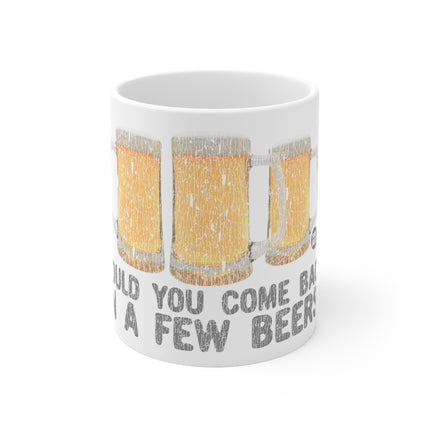 Come Back Few Beers Ceramic Mug