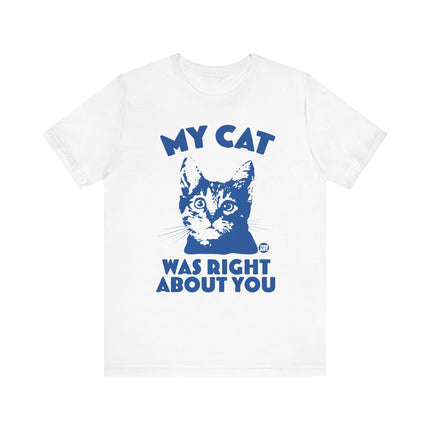 Funny "MY CAT WAS RIGHT ABOUT YOU" Tee Shirt