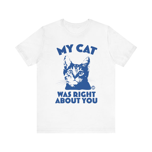 Funny "MY CAT WAS RIGHT ABOUT YOU" Tee Shirt