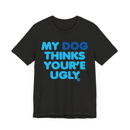 Funny "MY DOG THINKS YOURE UGLY" Tee Shirt