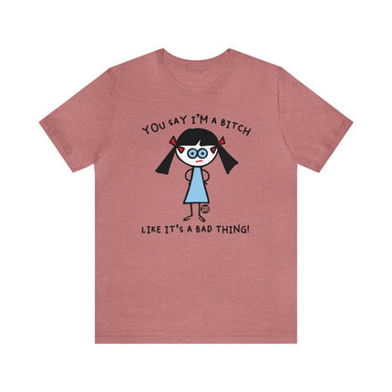 You Say I'm A Bitch Like It's A Bad Thing Tee