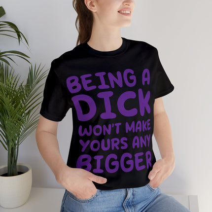 Being A Dick Won't Makes Yours Bigger Unisex Tee