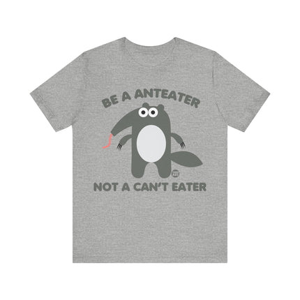 Be An Anteater Not a Can't Eater Unisex Tee