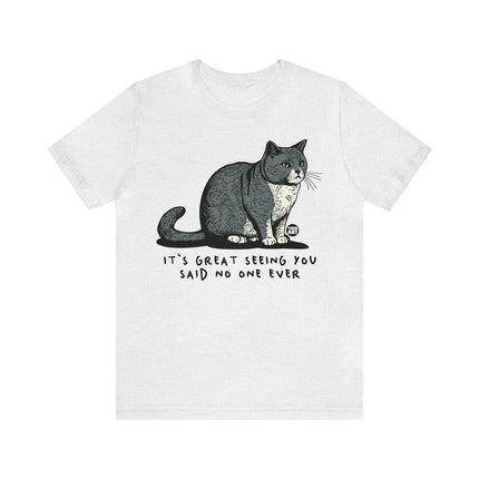 Great Seeing You Said No One Cat Tee, Sarcastic Cat Humor Tee, Snarky Cat Tshirt