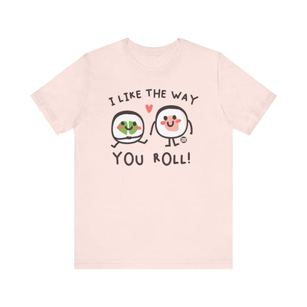 I Like The Way You Roll Sushi Tee, Funny Sushi Shirts, Sushi Lover Tshirt Gift