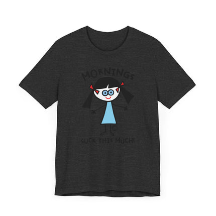 Funny "MORNINGS SUCK THIS MUCH" Tee Shirt