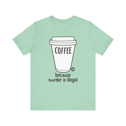 Coffee Because Murder is Illegal Tee