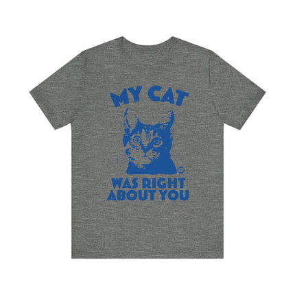 Funny "MY CAT WAS RIGHT ABOUT YOU" Tee Shirt