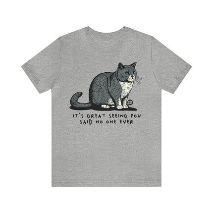 Great Seeing You Said No One Cat Tee, Sarcastic Cat Humor Tee, Snarky Cat Tshirt