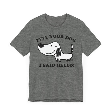 Cute "TELL YOUR DOG I SAID HELLO" Tee Shirt