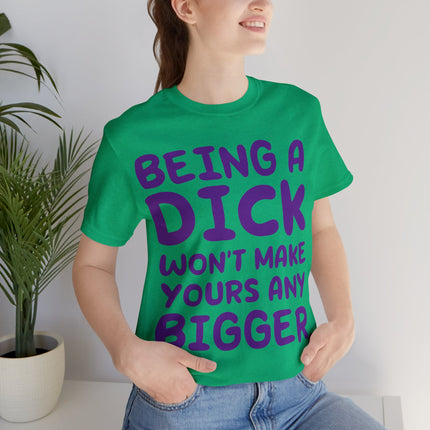 Being A Dick Won't Makes Yours Bigger Unisex Tee