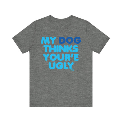 Funny "MY DOG THINKS YOURE UGLY" Tee Shirt