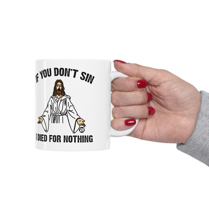 If You Don't Sin I Died For Nothing Jesus Ceramic Mug