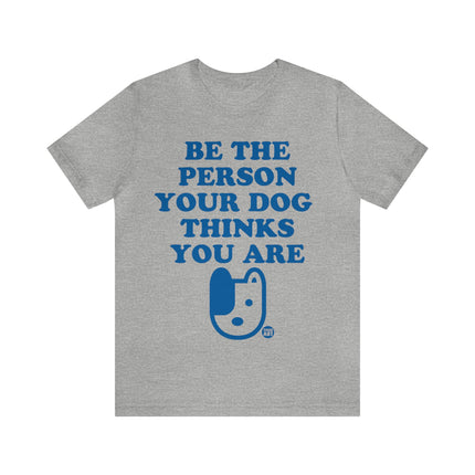Be The Person Your Dog Thinks You Are Unisex Tee