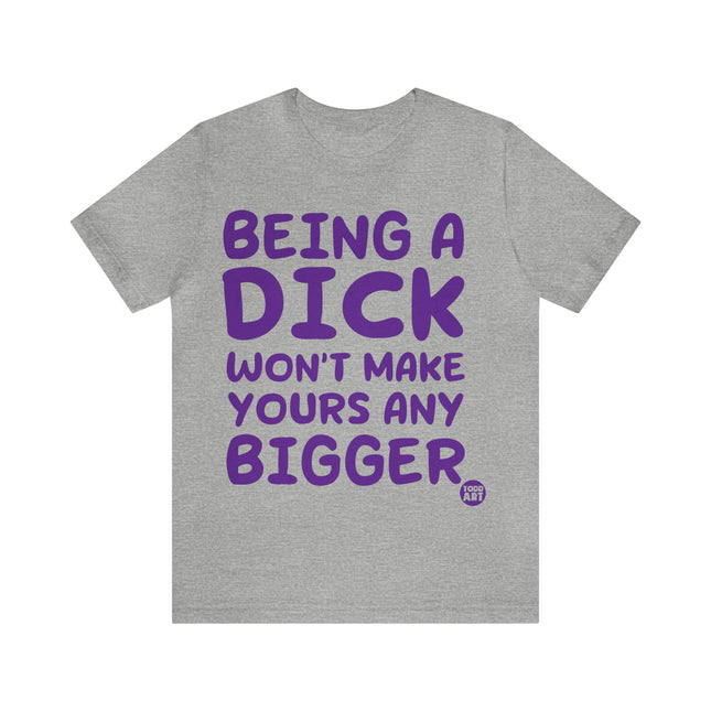 Being A Dick Won't Makes Yours Bigger Unisex Tee
