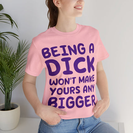 Being A Dick Won't Makes Yours Bigger Unisex Tee