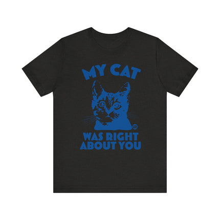 Funny "MY CAT WAS RIGHT ABOUT YOU" Tee Shirt