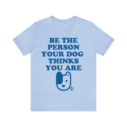 Be The Person Your Dog Thinks You Are Unisex Tee