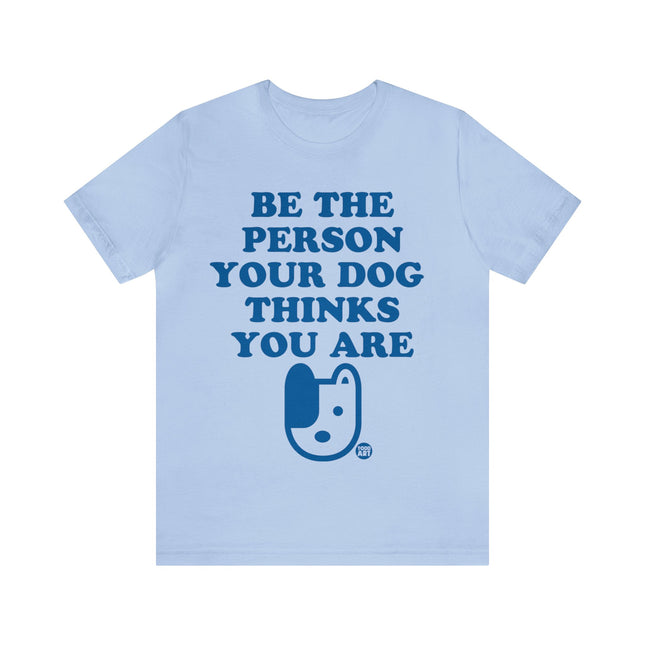 Be The Person Your Dog Thinks You Are Unisex Tee