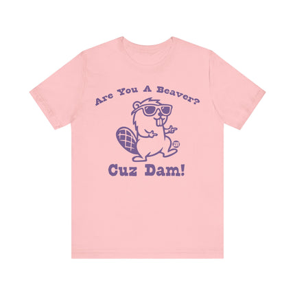 Are You a Beaver Cuz Dam Tee