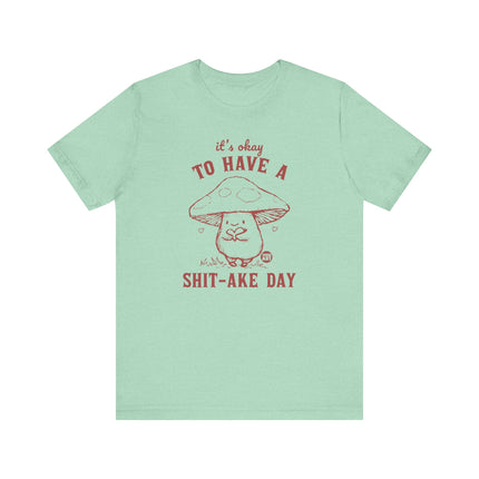 It's OK to Have Shit-ake Day Tee, Cute Mushroom Shitty Day Tshirt