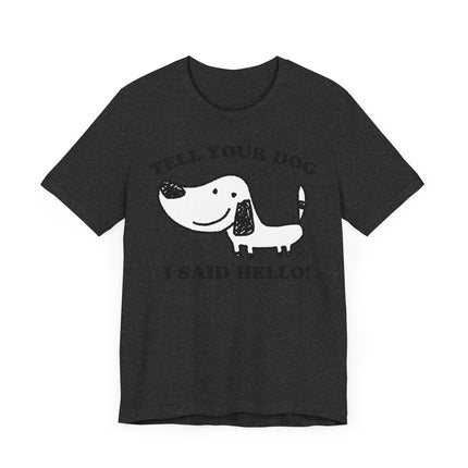 Cute "TELL YOUR DOG I SAID HELLO" Tee Shirt