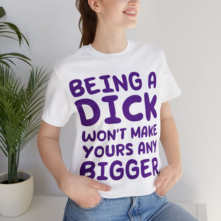 Being A Dick Won't Makes Yours Bigger Unisex Tee
