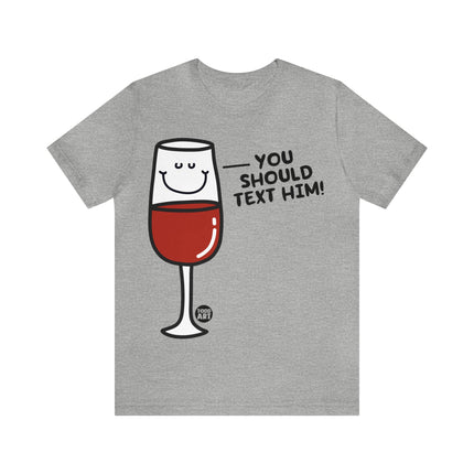 You Should Text Him Wine Unisex Tee