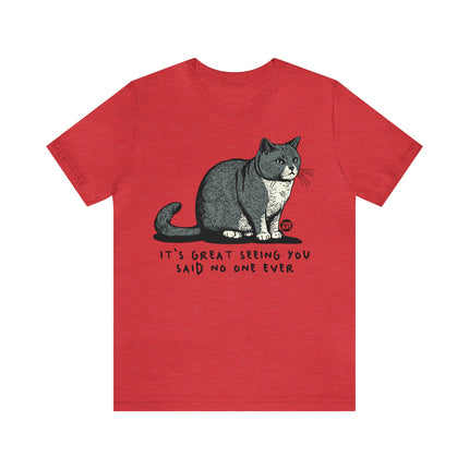 Great Seeing You Said No One Cat Tee, Sarcastic Cat Humor Tee, Snarky Cat Tshirt