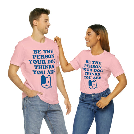 Be The Person Your Dog Thinks You Are Unisex Tee