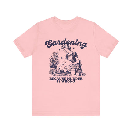 Gardening Because Murder is Wrong Tee, Funny Plant Lover Tshirt