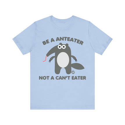 Be An Anteater Not a Can't Eater Unisex Tee