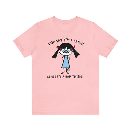 You Say I'm A Bitch Like It's A Bad Thing Tee