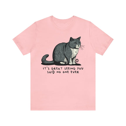 Great Seeing You Said No One Cat Tee, Sarcastic Cat Humor Tee, Snarky Cat Tshirt