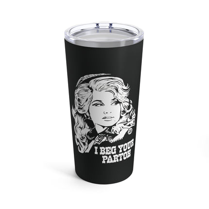 I Beg Your Parton Dolly Tumbler 20oz