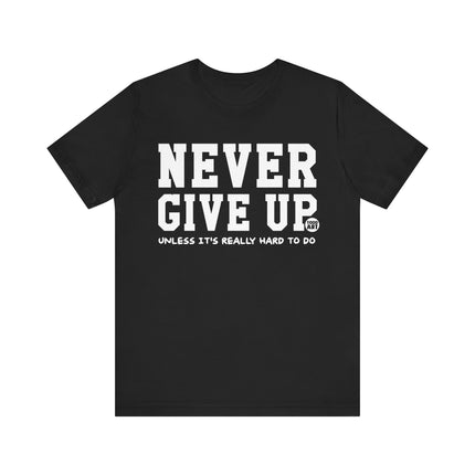 Never Give Up Unless Really Hard To Do Tee