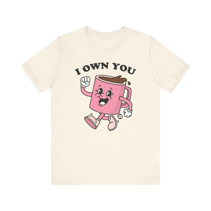 I Own You Coffee Tee, Funny Coffee Lover Tshirt