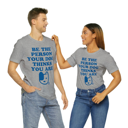 Be The Person Your Dog Thinks You Are Unisex Tee