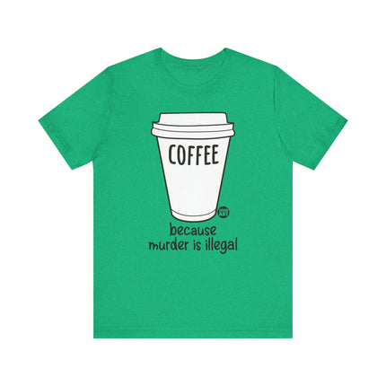 Coffee Because Murder is Illegal Tee