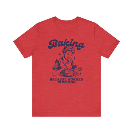 Baking Because Murder is Wrong Tee, Funny Baking Tshirts