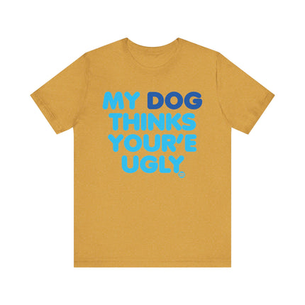 Funny "MY DOG THINKS YOURE UGLY" Tee Shirt