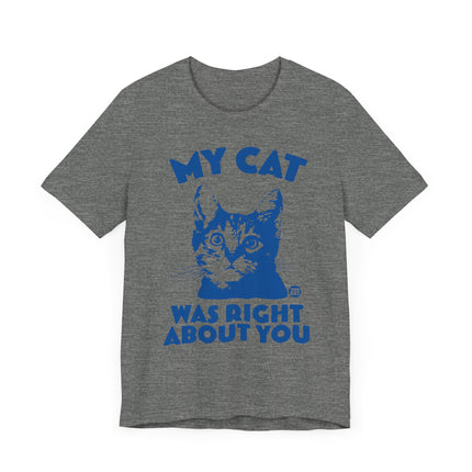 Funny "MY CAT WAS RIGHT ABOUT YOU" Tee Shirt