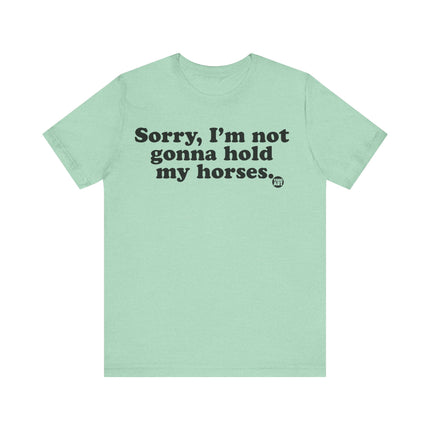 Sorry Not Gonna Hold My Horses Tee